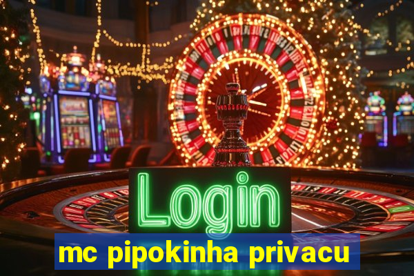 mc pipokinha privacu