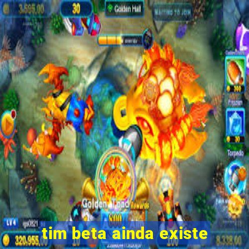 tim beta ainda existe