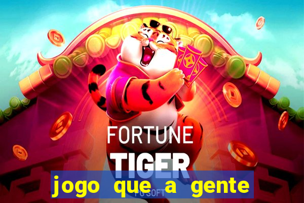 jogo que a gente ganha dinheiro