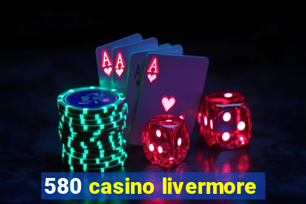 580 casino livermore