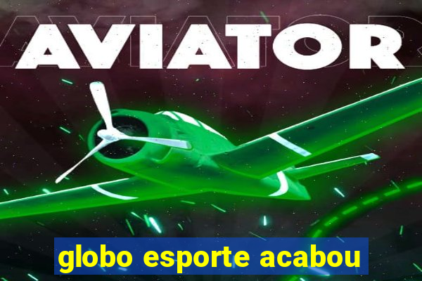 globo esporte acabou