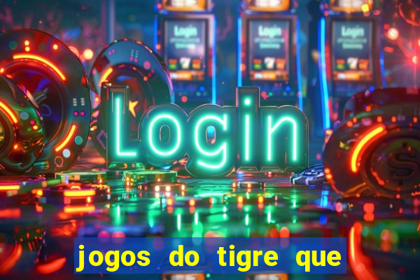 jogos do tigre que ganha dinheiro de verdade