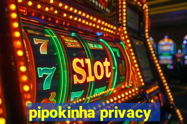 pipokinha privacy