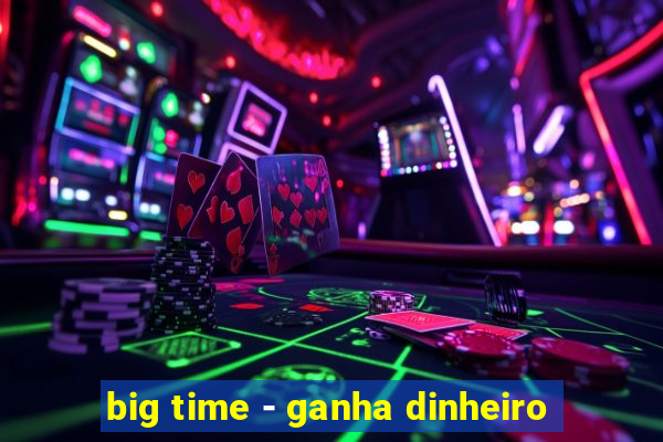 big time - ganha dinheiro