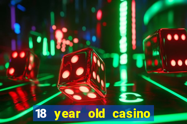 18 year old casino near me