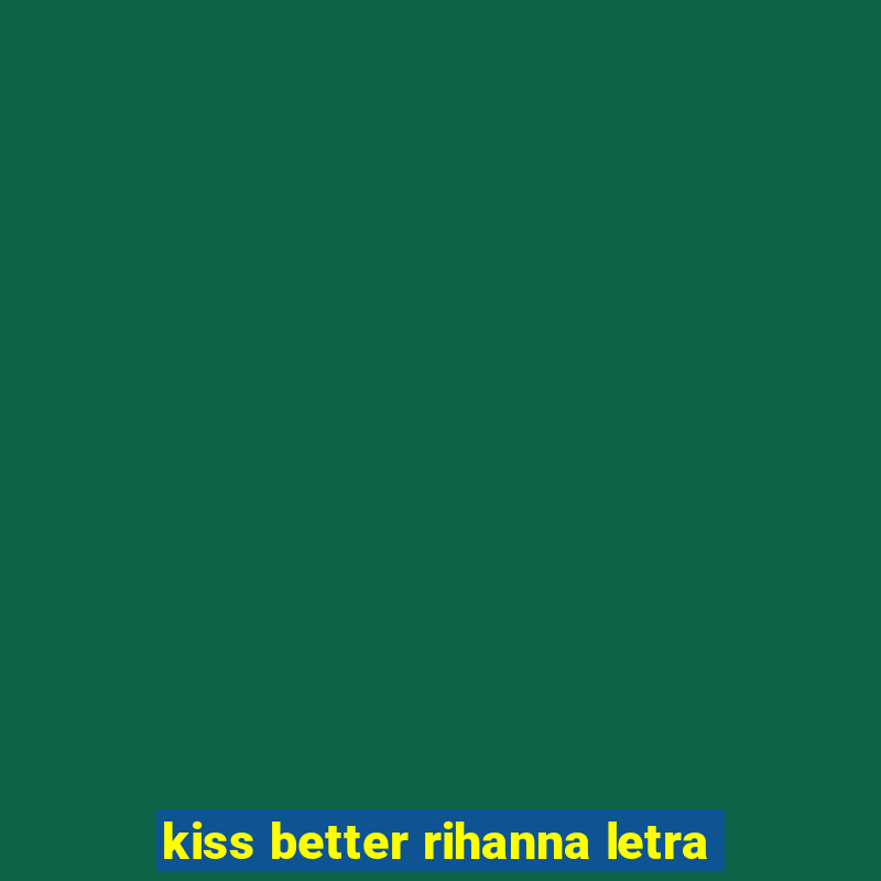 kiss better rihanna letra