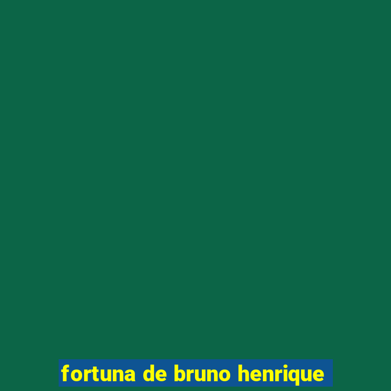 fortuna de bruno henrique