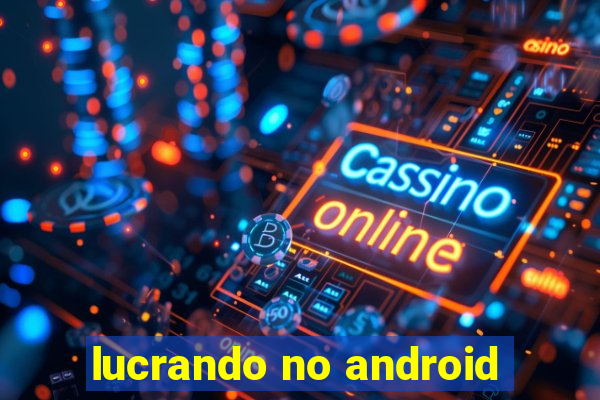 lucrando no android