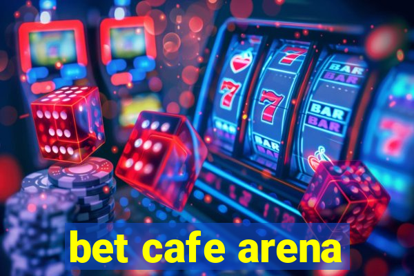 bet cafe arena