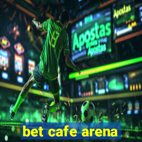 bet cafe arena