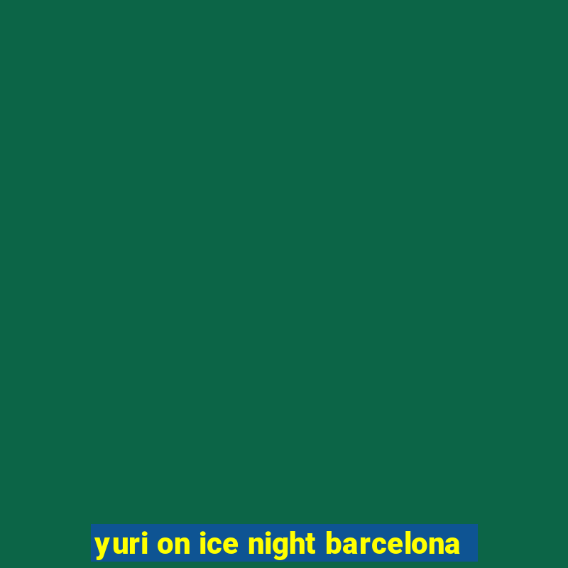 yuri on ice night barcelona