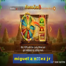 miguel a n煤帽ez jr