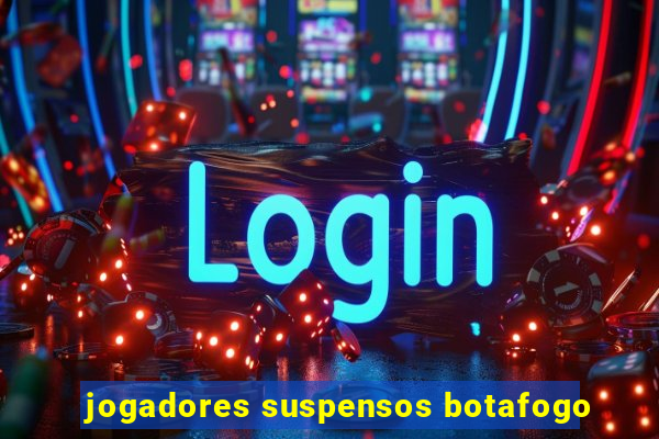 jogadores suspensos botafogo