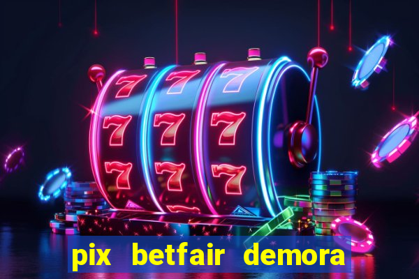 pix betfair demora quanto tempo