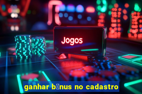 ganhar b么nus no cadastro