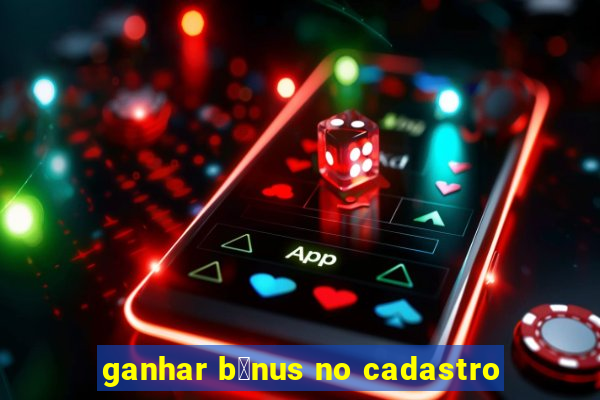 ganhar b么nus no cadastro