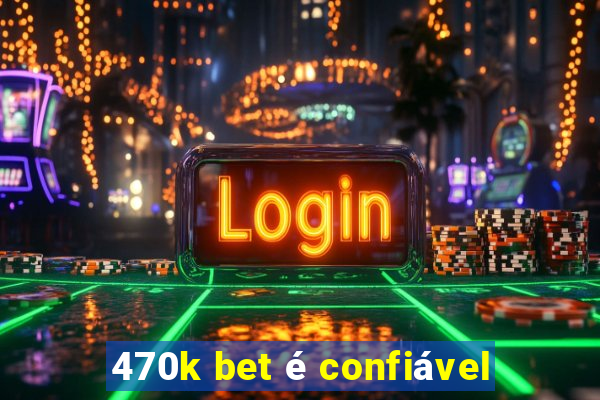 470k bet é confiável