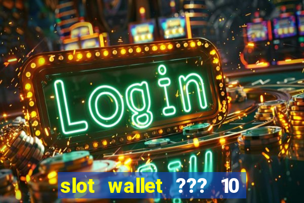 slot wallet ??? 10 ??? 100