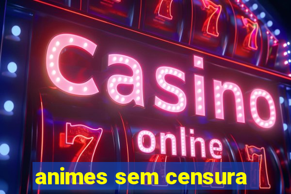 animes sem censura