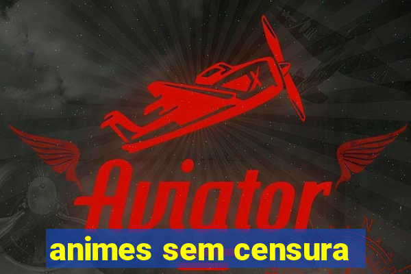 animes sem censura