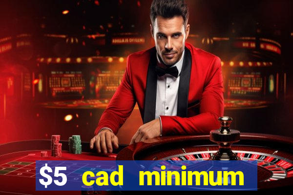 $5 cad minimum deposit casino