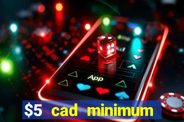 $5 cad minimum deposit casino