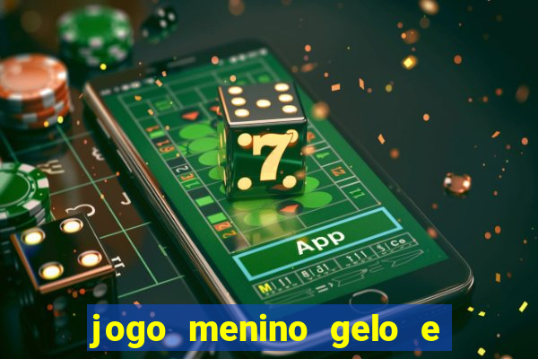 jogo menino gelo e menina lava