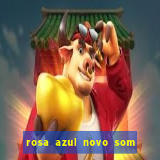 rosa azul novo som letra rosa azul novo som