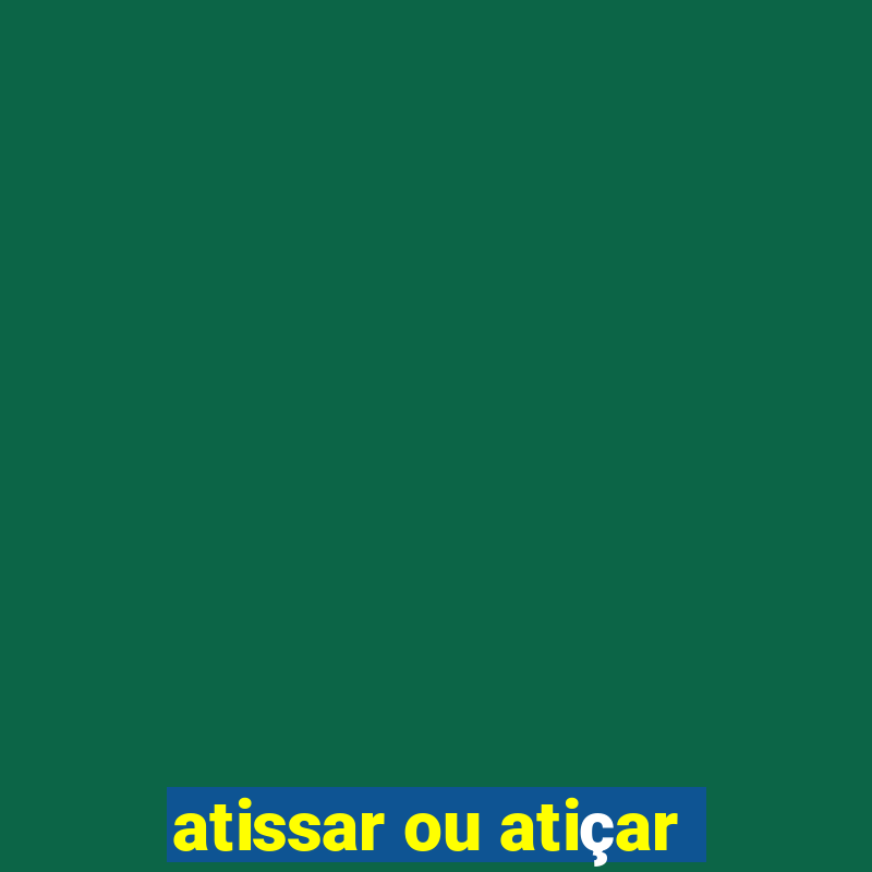 atissar ou atiçar