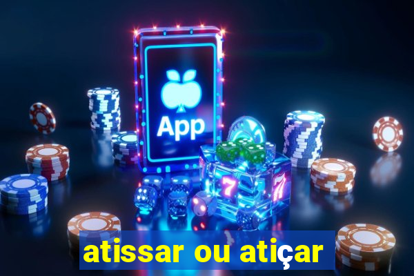 atissar ou atiçar