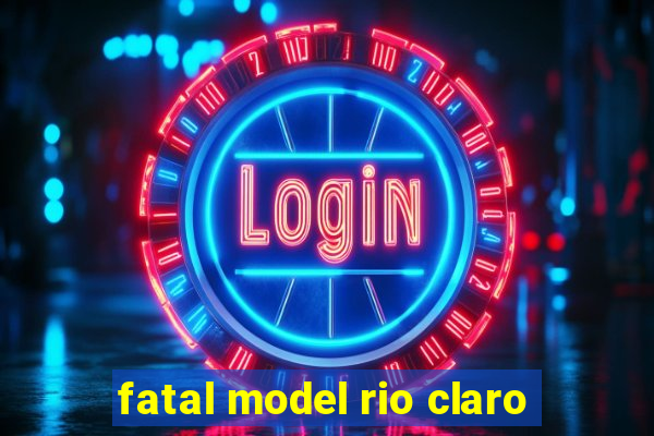 fatal model rio claro