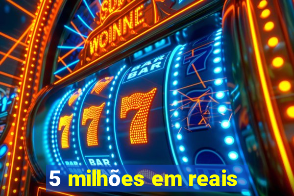 5 milhões em reais