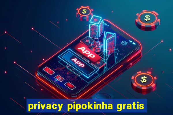 privacy pipokinha gratis