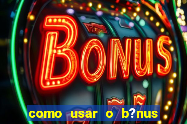 como usar o b?nus cassino da estrela bet