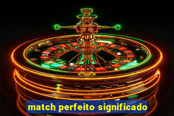 match perfeito significado