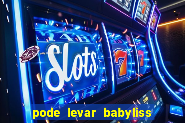 pode levar babyliss no cruzeiro