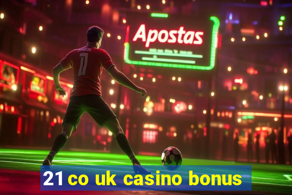 21 co uk casino bonus