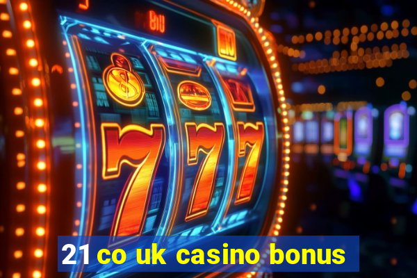 21 co uk casino bonus