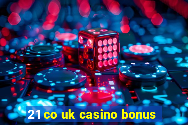 21 co uk casino bonus