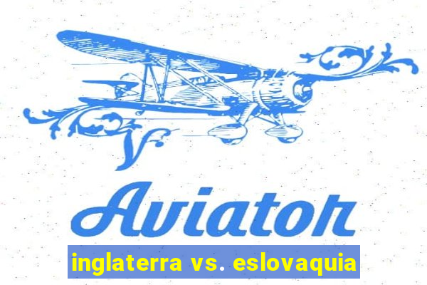 inglaterra vs. eslovaquia