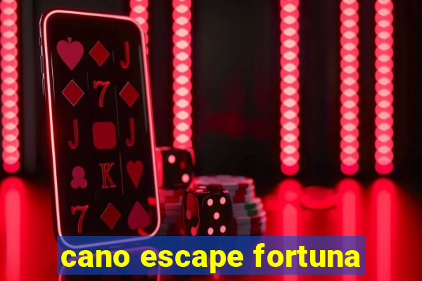 cano escape fortuna