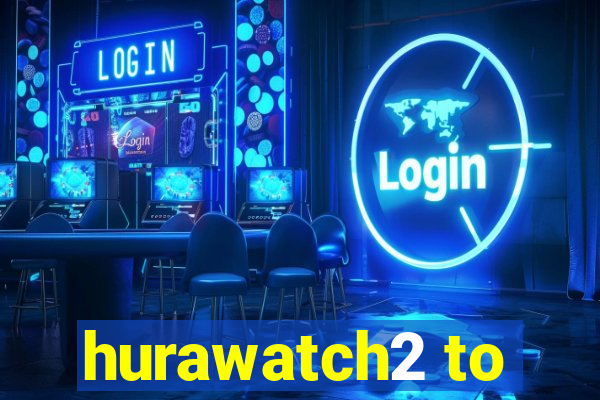 hurawatch2 to