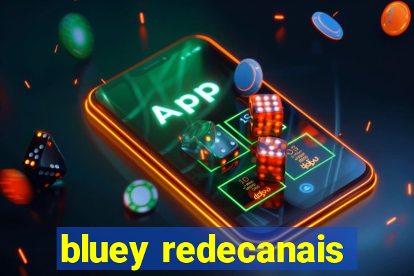 bluey redecanais