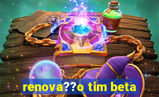 renova??o tim beta