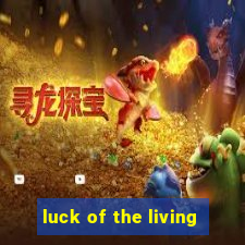 luck of the living