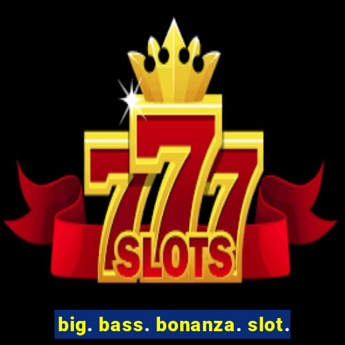 big. bass. bonanza. slot.