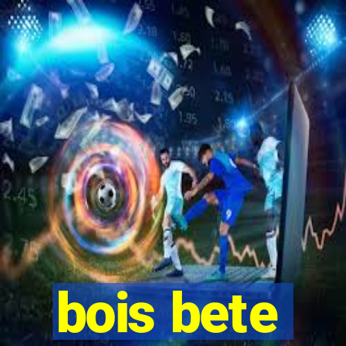 bois bete