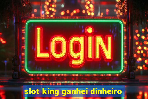 slot king ganhei dinheiro