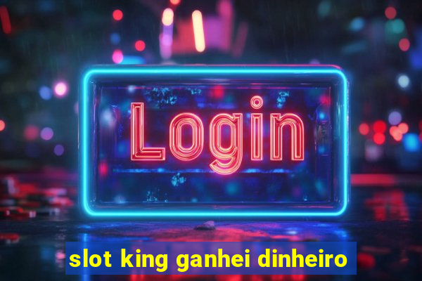 slot king ganhei dinheiro