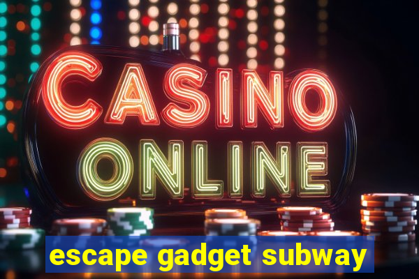 escape gadget subway